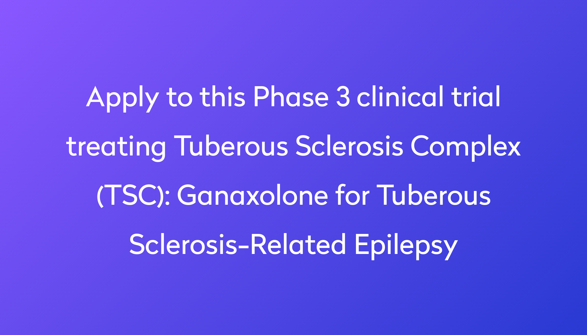 Ganaxolone For Tuberous Sclerosis-Related Epilepsy Clinical Trial 2024 ...